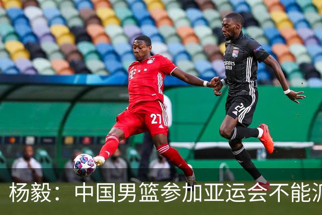 杨毅：中国男篮参加亚运会不能派二队或青年队打 必须要全力争冠